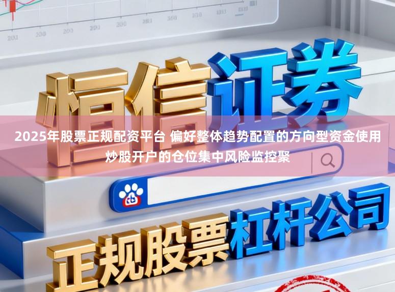 2025年股票正规配资平台 偏好整体趋势配置的方向型资金使用炒股开户的仓位集中风险监控聚