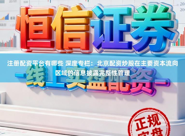 注册配资平台有哪些 深度专栏：北京配资炒股在主要资本流向区域的信息披露完整性管理