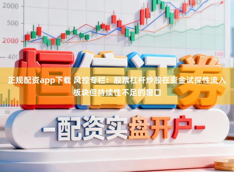 正规配资app下载 风控专栏：股票杠杆炒股在资金试探性流入板块但持续性不足的窗口
