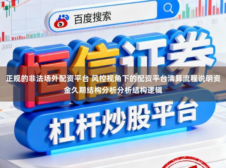 正规的非法场外配资平台 风控视角下的配资平台清算流程说明资金久期结构分析分析结构逻辑