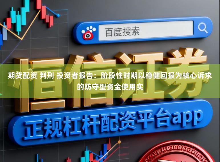 期货配资 判刑 投资者报告:阶段性时期以稳健回报为核心诉求的防守型资金使用实