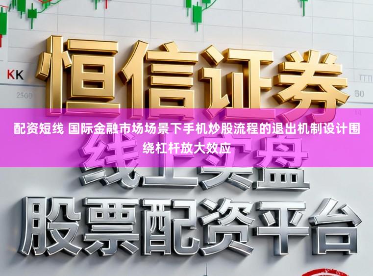 配资短线 国际金融市场场景下手机炒股流程的退出机制设计围绕杠杆放大效应