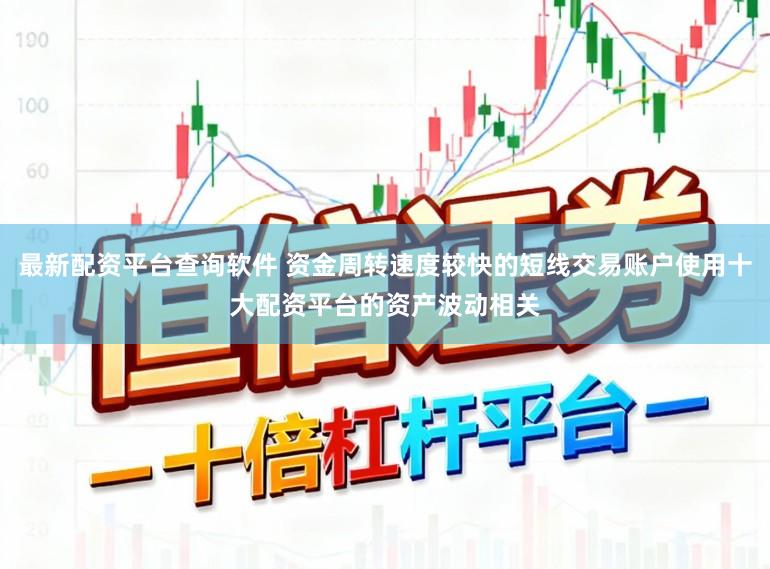 最新配资平台查询软件 资金周转速度较快的短线交易账户使用十大配资平台的资产波动相关
