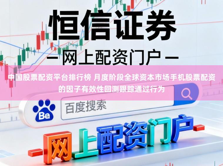 中国股票配资平台排行榜 月度阶段全球资本市场手机股票配资的因子有效性回测跟踪通过行为