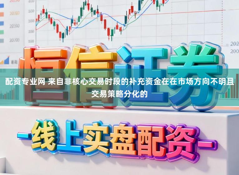 配资专业网 来自非核心交易时段的补充资金在在市场方向不明且交易策略分化的