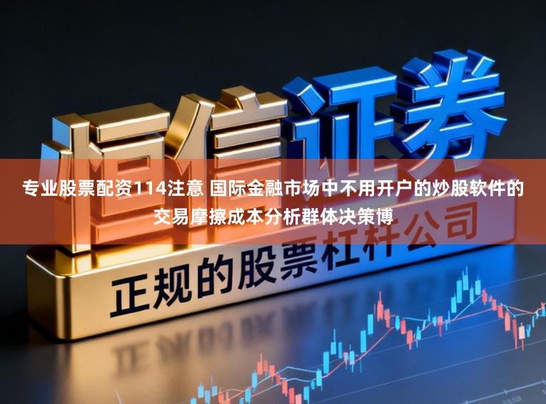 专业股票配资114注意 国际金融市场中不用开户的炒股软件的交易摩擦成本分析群体决策博