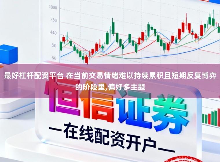 最好杠杆配资平台 在当前交易情绪难以持续累积且短期反复博弈的阶段里，偏好多主题