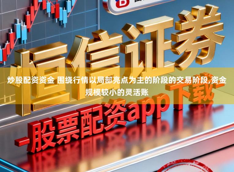 炒股配资资金 围绕行情以局部亮点为主的阶段的交易阶段，资金规模较小的灵活账