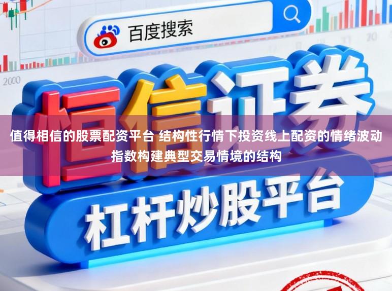值得相信的股票配资平台 结构性行情下投资线上配资的情绪波动指数构建典型交易情境的结构