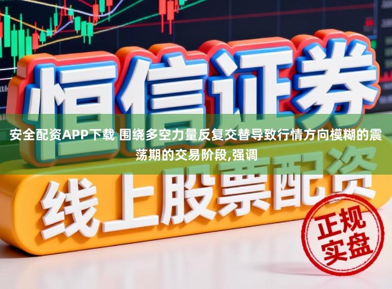 安全配资APP下载 围绕多空力量反复交替导致行情方向模糊的震荡期的交易阶段，强调