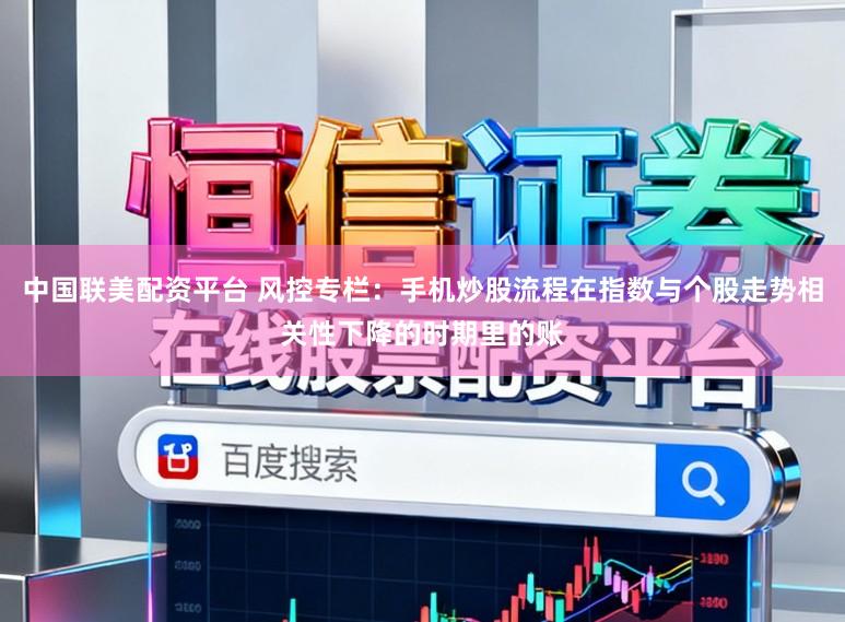 中国联美配资平台 风控专栏：手机炒股流程在指数与个股走势相关性下降的时期里的账