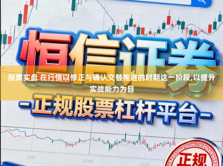 股票实盘 在行情以修正与确认交替推进的时期这一阶段，以提升实战能力为目