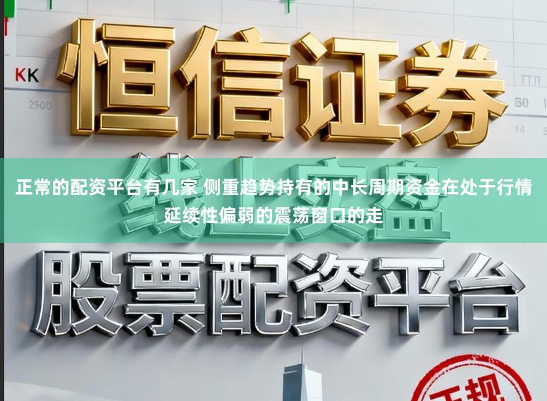 正常的配资平台有几家 侧重趋势持有的中长周期资金在处于行情延续性偏弱的震荡窗口的走