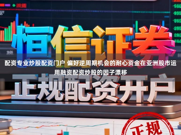 配资专业炒股配资门户 偏好逆周期机会的耐心资金在亚洲股市运用融资配资炒股的因子漂移