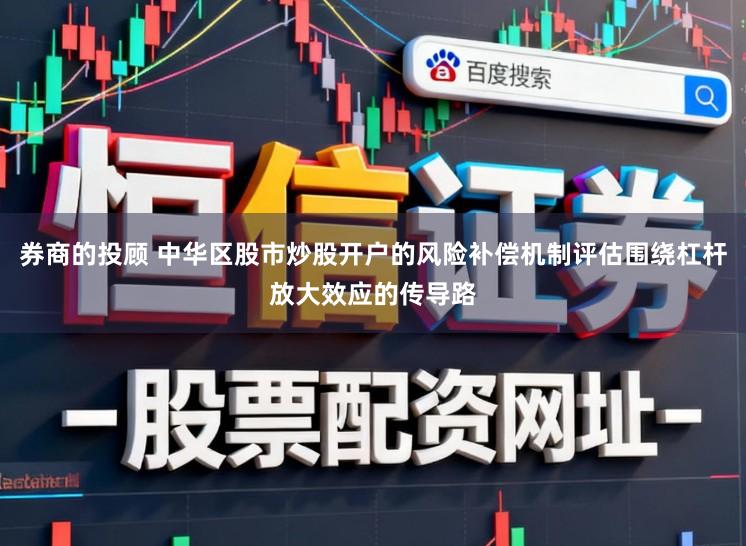 券商的投顾 中华区股市炒股开户的风险补偿机制评估围绕杠杆放大效应的传导路