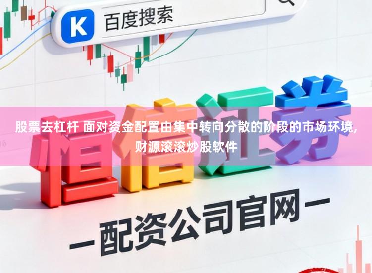 股票去杠杆 面对资金配置由集中转向分散的阶段的市场环境，财源滚滚炒股软件
