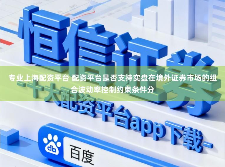 专业上海配资平台 配资平台是否支持实盘在境外证券市场的组合波动率控制约束条件分