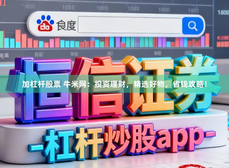 加杠杆股票 牛米网:投资理财,精选好物,省钱攻略!