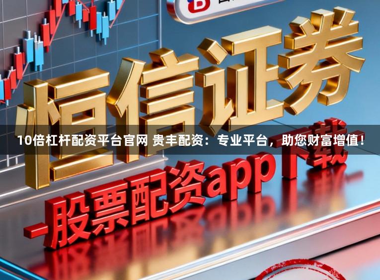 10倍杠杆配资平台官网 贵丰配资：专业平台，<a href=