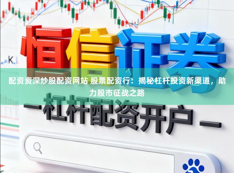 配资资深炒股配资网站 股票配资行:揭秘杠杆投资新渠道,助力股市征战之路