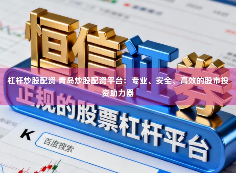杠杆炒股配资 青岛炒股配资平台:专业、安全、高效的股市投资助力器