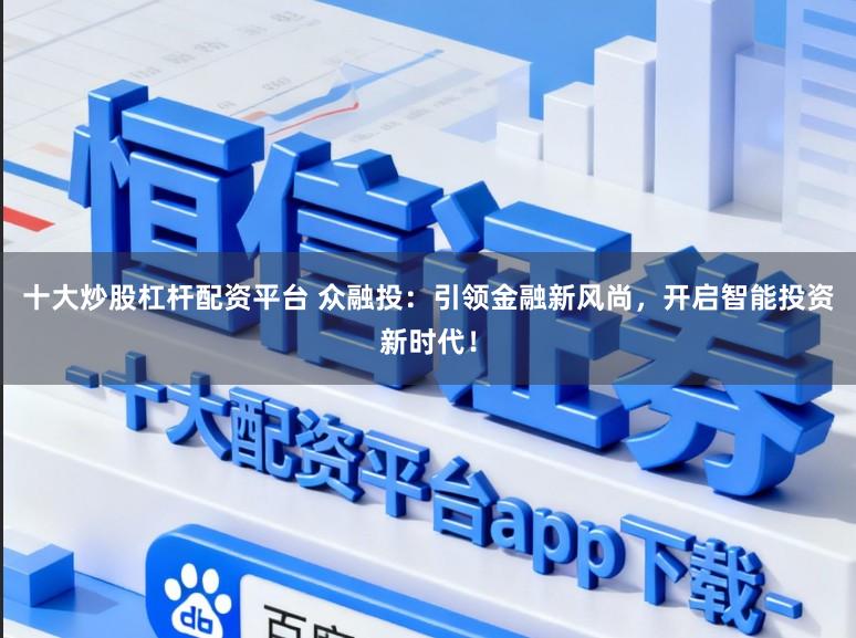 十大炒股杠杆配资平台 众融投:引领金融新风尚,开启智能投资新时代!