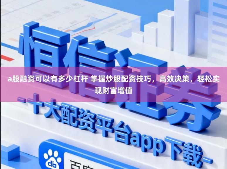 a股融资可以有多少杠杆 掌握炒股配资技巧,高效决策,轻松实现财富增值