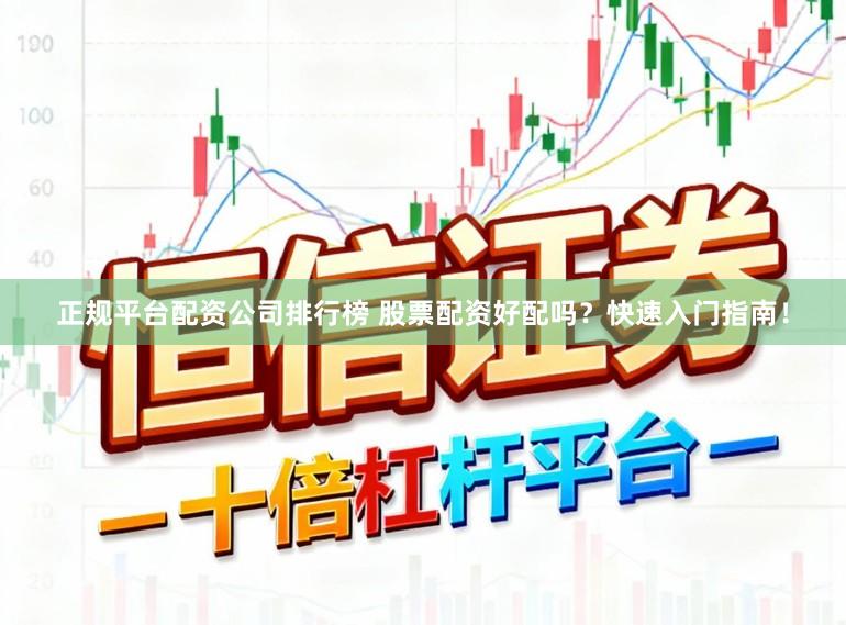 正规平台配资公司排行榜 股票配资好配吗？快速入门指南！
