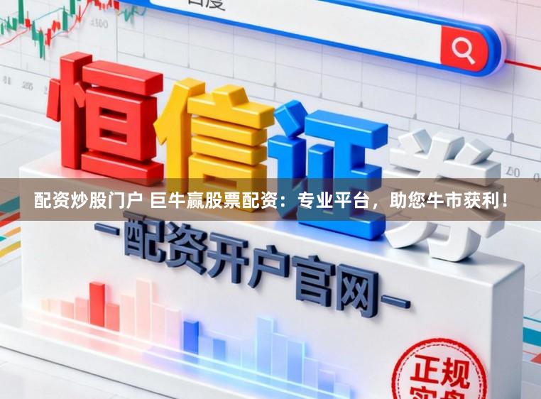配资炒股门户 巨牛赢股票配资：专业平台，助您牛市获利！