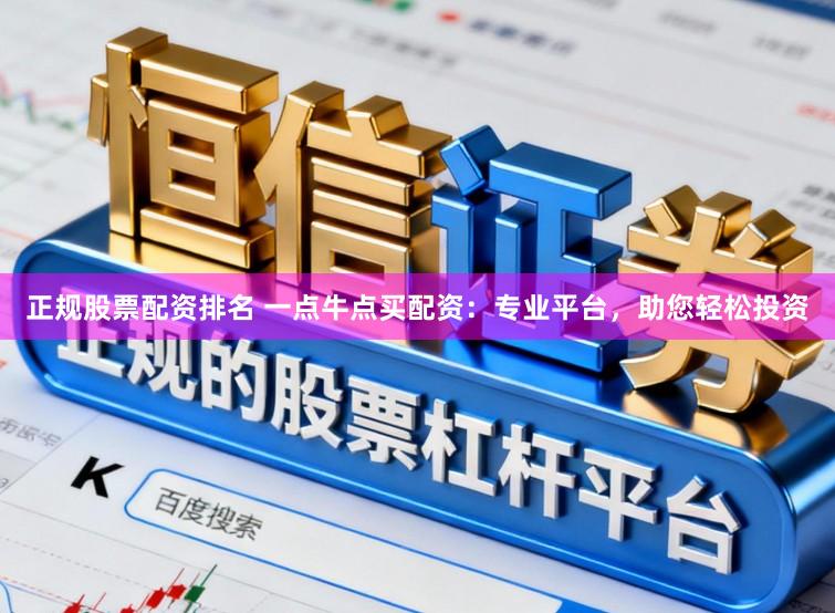 正规股票配资排名 一点牛点买配资：专业平台，助您轻松投资
