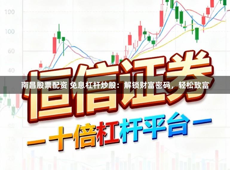 南昌股票配资 免息杠杆炒股：解锁财富密码，轻松致富