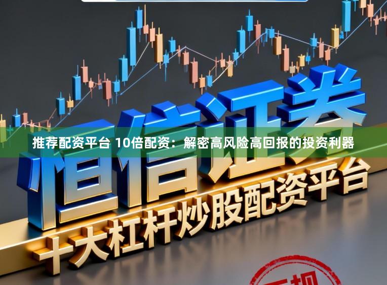 推荐配资平台 10倍配资：解密高风险高回报的投资利器