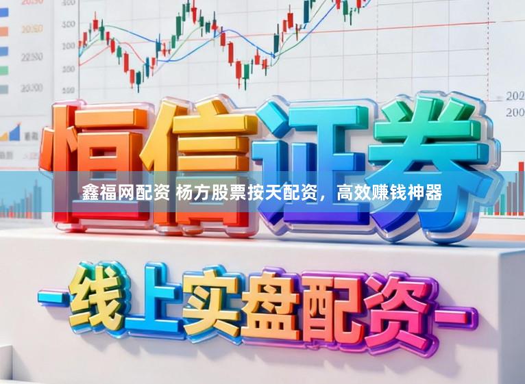 鑫福网配资 杨方股票按天配资，高效赚钱神器