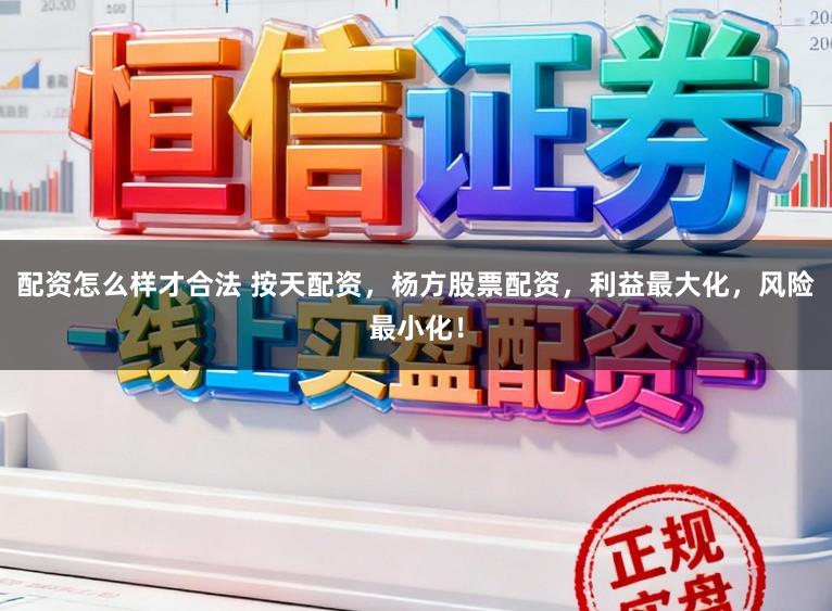 配资怎么样才合法 按天配资，杨方股票配资，利益最大化，风险最小化！
