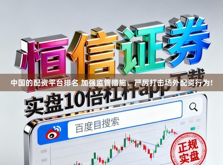 中国的配资平台排名 加强监管措施,严厉打击场外配资行为!