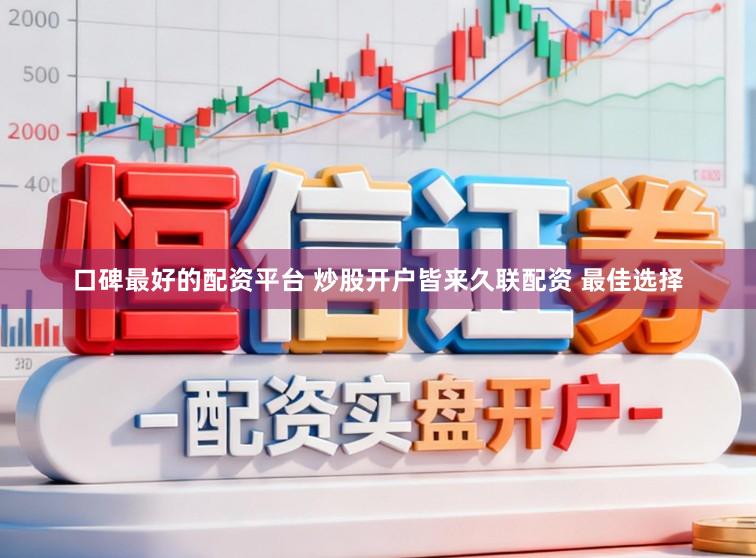 口碑最好的配资平台 炒股开户皆来久联配资 最佳选择