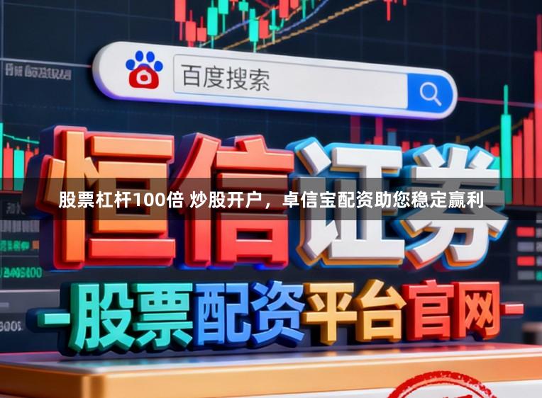 股票杠杆100倍 炒股开户，卓信宝配资助您稳定赢利