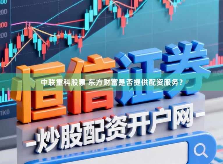 中联重科股票 东方财富是否提供配资服务？