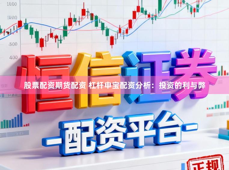 股票配资期货配资 杠杆申宝配资分析：投资的利与弊