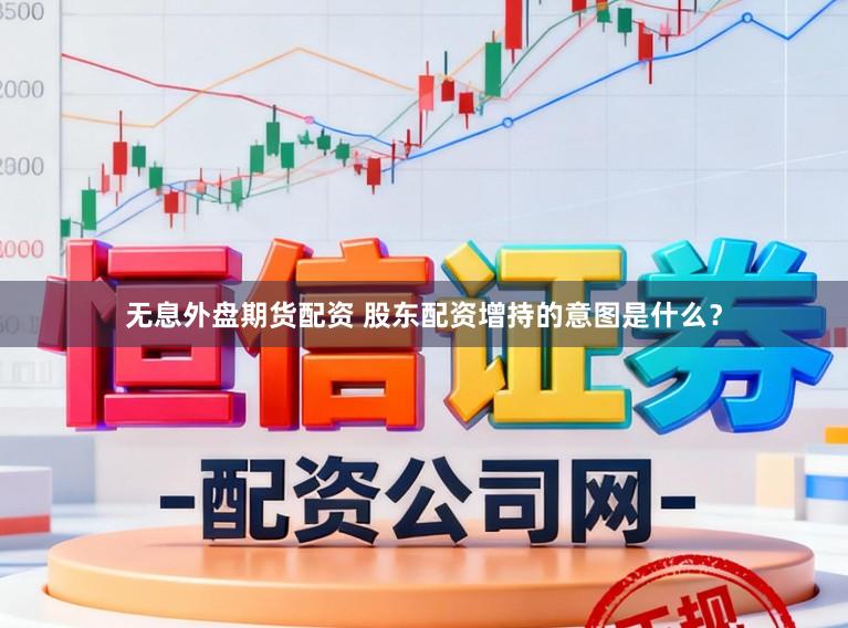 无息外盘期货配资 股东配资增持的意图是什么？