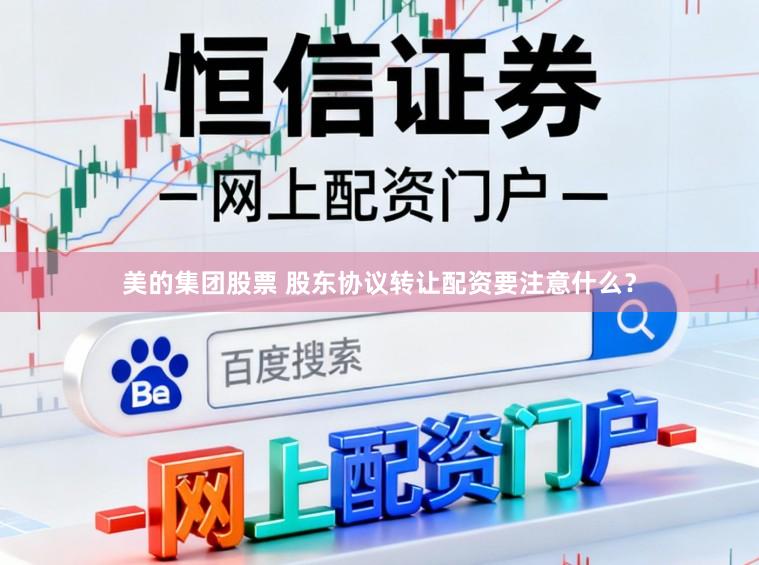 美的集团股票 股东协议转让配资要注意什么？