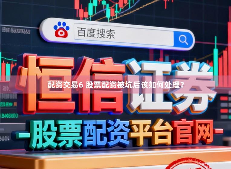 配资交易6 股票配资被坑后该如何处理？