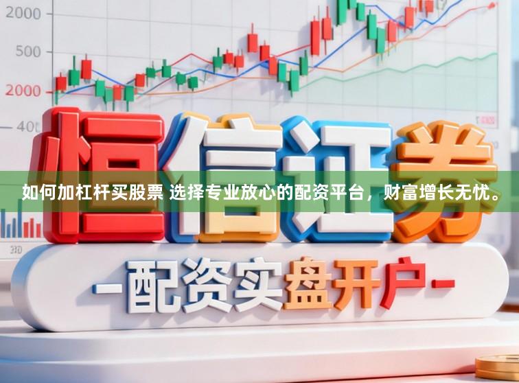 如何加杠杆买股票 选择专业放心的配资平台，财富增长无忧。