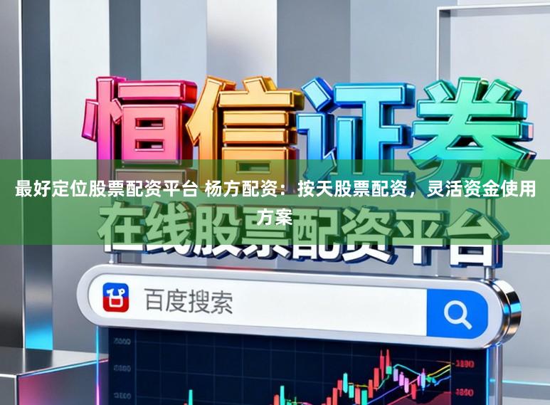 最好定位股票配资平台 杨方配资：按天股票配资，灵活资金使用方案