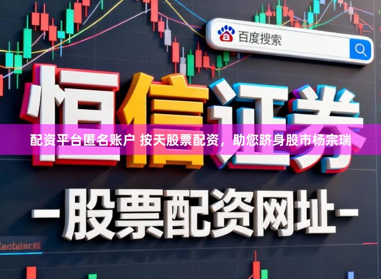 配资平台匿名账户 按天股票配资，助您跻身股市杨宗瑞
