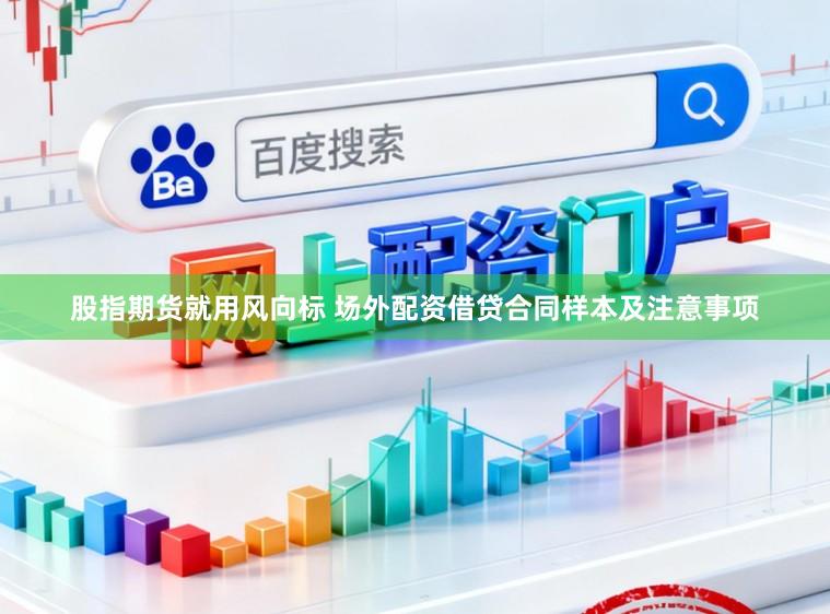 股指期货就用风向标 场外配资借贷合同样本及注意事项