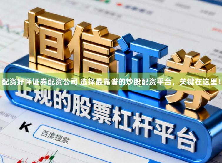 配资好评证券配资公司 选择最靠谱的炒股配资平台,关键在这里!