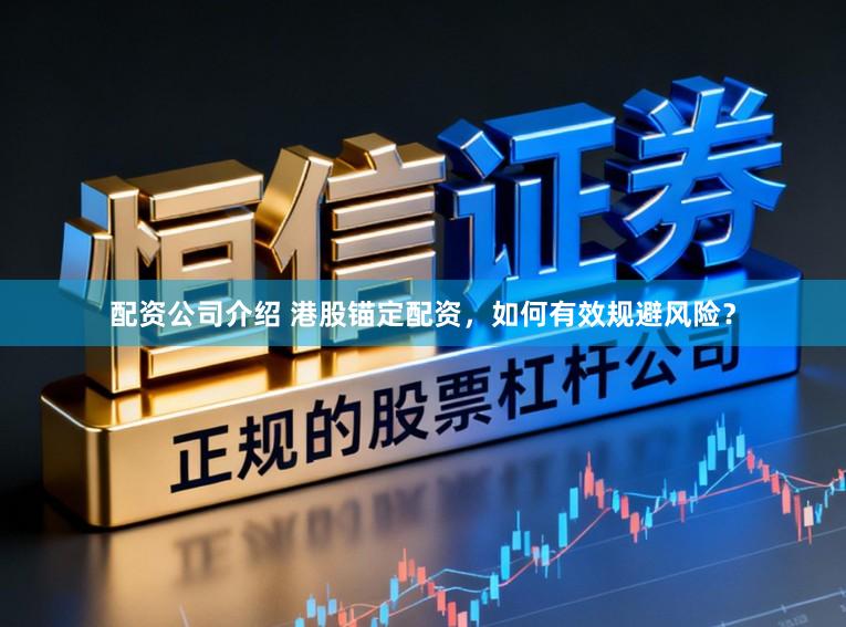 配资公司介绍 港股锚定配资，如何有效规避风险？