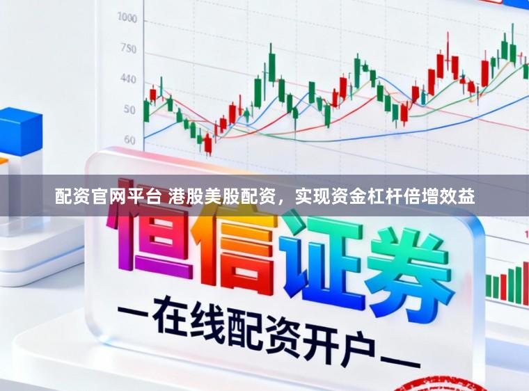 配资官网平台 港股美股配资，实现资金杠杆倍增效益