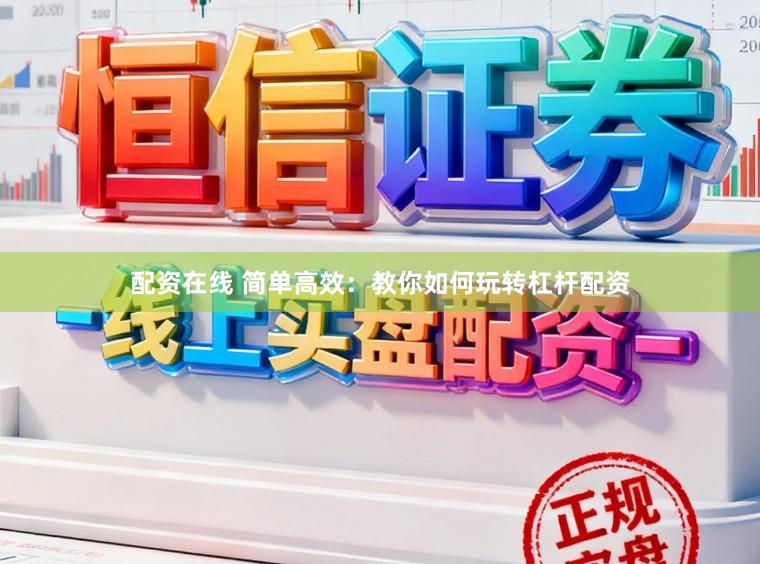 配资在线 简单高效：教你如何玩转杠杆配资